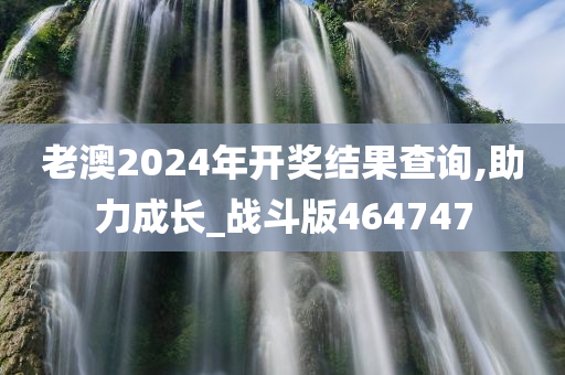 老澳2024年开奖结果查询,助力成长_战斗版464747