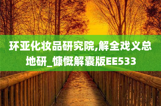 环亚化妆品研究院,解全戏义总地研_慷慨解囊版EE533