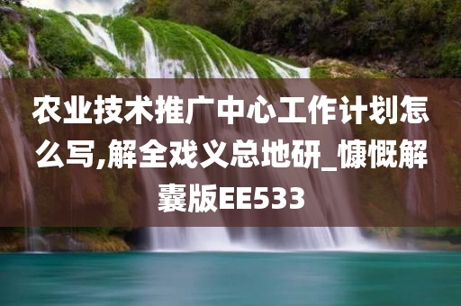 农业技术推广中心工作计划怎么写,解全戏义总地研_慷慨解囊版EE533今晚必出三肖2025_2025新澳门精准免费提供·精确判断