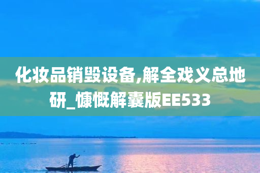 化妆品销毁设备,解全戏义总地研_慷慨解囊版EE533