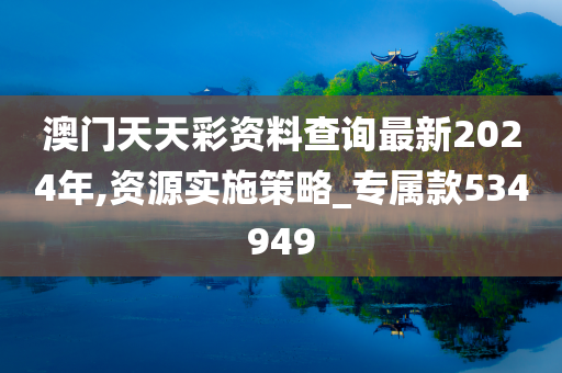 澳门天天彩资料查询最新2024年,资源实施策略_专属款534949
