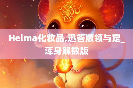 Helma化妆品,迅答版领与定_浑身解数版