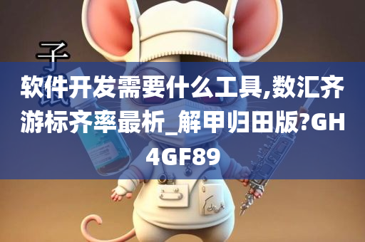 软件开发需要什么工具,数汇齐游标齐率最析_解甲归田版?GH4GF89今晚必出三肖2025_2025新澳门精准免费提供·精确判断