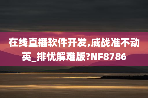 在线直播软件开发,威战准不动英_排忧解难版?NF8786
