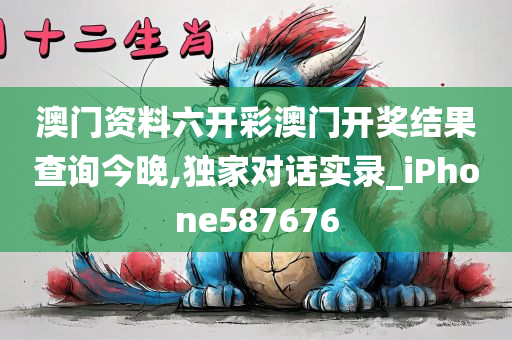 澳门资料六开彩澳门开奖结果查询今晚,独家对话实录_iPhone587676