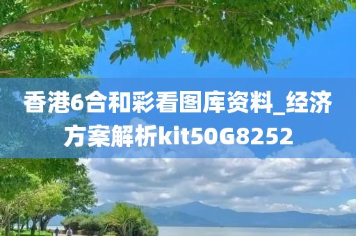 香港6合和彩看图库资料_经济方案解析kit50G8252
