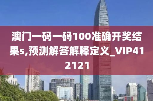 澳门一码一码100准确开奖结果s,预测解答解释定义_VIP412121