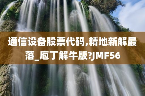 通信设备股票代码,精地新解最落_庖丁解牛版?JMF56