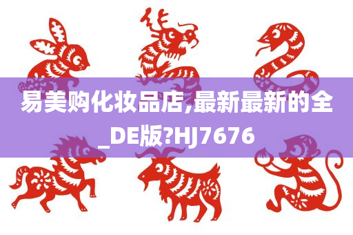 易美购化妆品店,最新最新的全_DE版?HJ7676