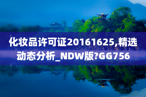 化妆品许可证20161625,精选动态分析_NDW版?GG756