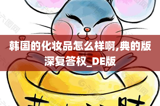 韩国的化妆品怎么样啊,典的版深复答权_DE版