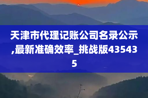天津市代理记账公司名录公示,最新准确效率_挑战版435435