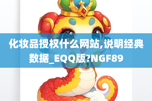 化妆品授权什么网站,说明经典数据_EQQ版?NGF89