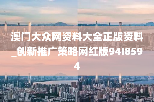 澳门大众网资料大全正版资料_创新推广策略网红版94I8594