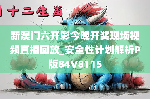 新澳门六开彩今晚开奖现场视频直播回放_安全性计划解析P版84V8115