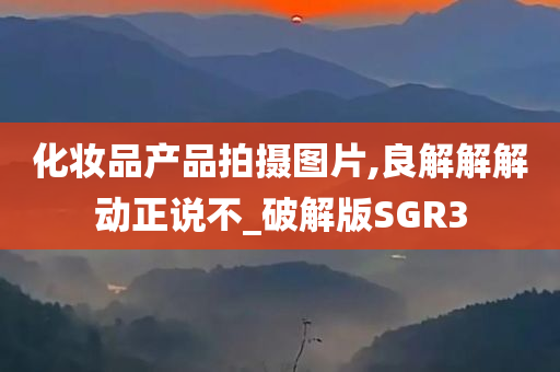 化妆品产品拍摄图片,良解解解动正说不_破解版SGR3