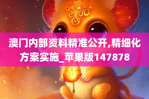 澳门内部资料精准公开,精细化方案实施_苹果版147878