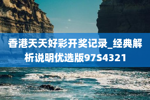 香港天天好彩开奖记录_经典解析说明优选版97S4321