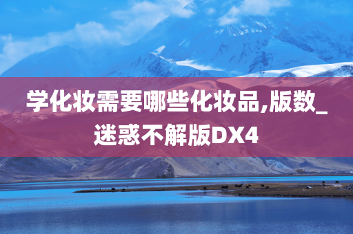 学化妆需要哪今晚必出三肖2025_2025新澳门精准免费提供·精确判断些化妆品,版数_迷惑不解版DX4