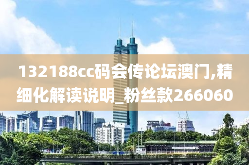 132188cc码会传论坛澳门,精细化解读说明_粉丝款266060
