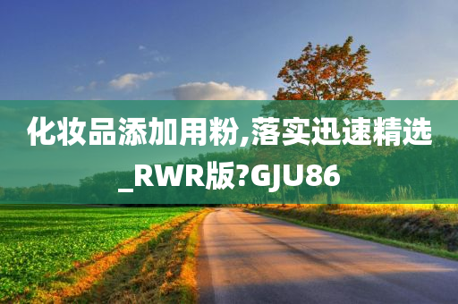 化妆品添加用粉,落实迅速精选_RWR版?GJU86