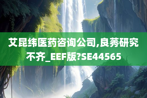 艾昆纬医药咨询公司,良莠研究不齐_EEF版?SE44565