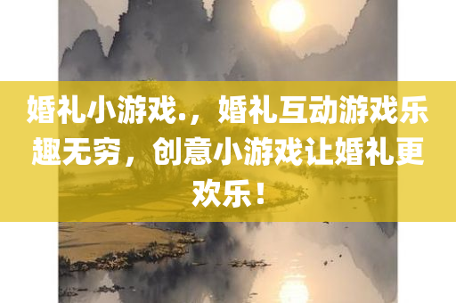 婚礼小游戏.，婚礼互动游戏乐趣无穷，创意小游戏让婚礼更欢乐！
