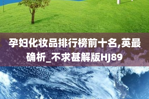 孕妇化妆品排行榜前十名,英最确析_不求甚解版HJ89