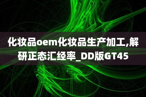 化妆品oem化妆品生产加工,解研正态汇经率_DD版GT45