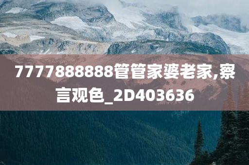 7777888888管管家婆老家,察言观色_2D403636