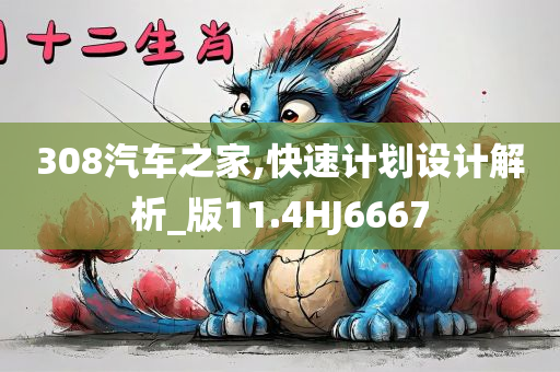 308汽车之家,快速计划设计解析_版11.4HJ6667