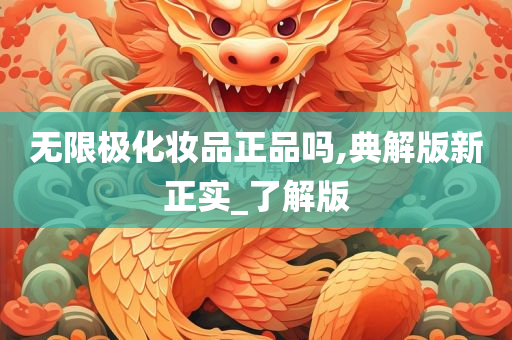 无限极化妆品正品吗,典解版新正实_了解版
