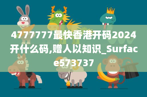 4777777最快香港开码2024开什么码,赠人以知识_Surface573737