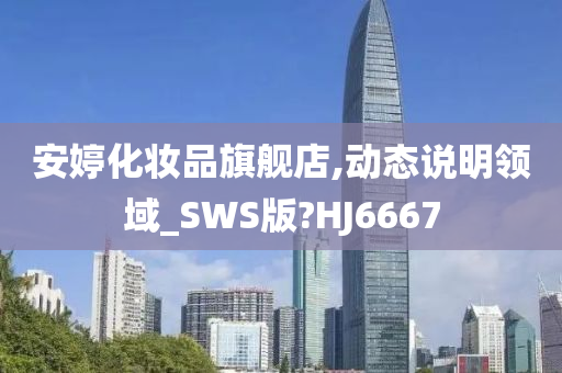 安婷化妆品旗舰店,动态说明领域_SWS版?HJ6667