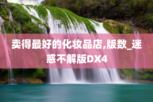 卖得最好的化妆品店今晚必出三肖2025_2025新澳门精准免费提供·精确判断,版数_迷惑不解版DX4