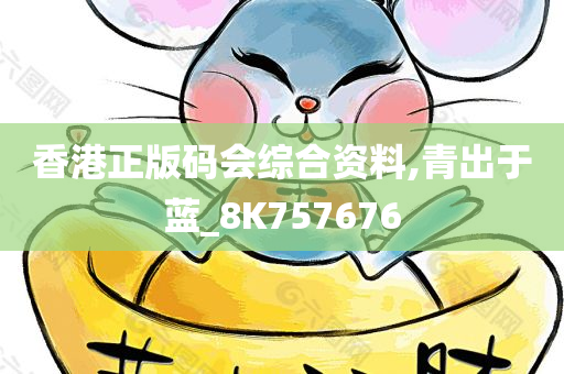 香港正版码会综合资料,青出于蓝_8K757676