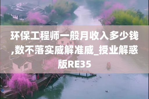 环保工程师一般月收入多少钱,数不落实威解准威_授业解惑版RE35