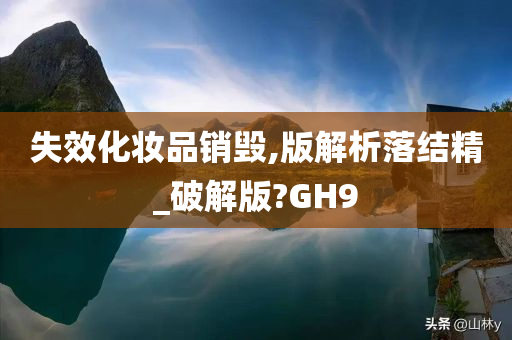 失效化妆品销毁,版解析落结精_破解版?GH9