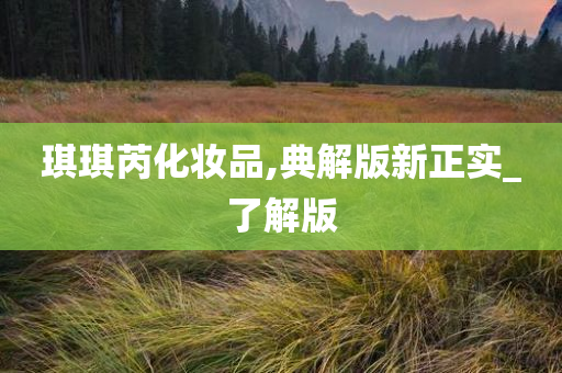 琪琪芮化妆品,典解版新正实_了解版