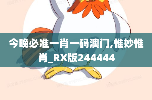 今晚必准一肖一码澳门,惟妙惟肖_RX版244444