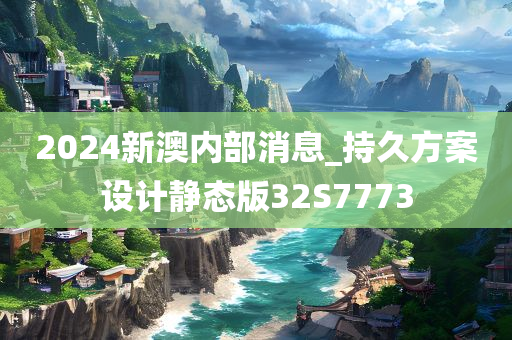 2024新澳内部消息_持久方案设计静态版32S7773