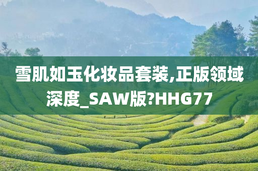 雪肌如玉化妆品套装,正版领域深度_SAW版?HHG77