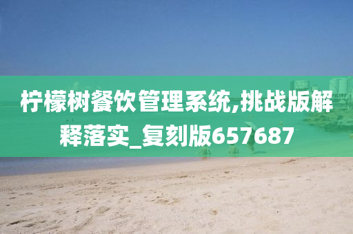柠檬树餐饮管理系统,挑战版解释落实_复刻版657687今晚必出三肖2025_2025新澳门精准免费提供·精确判断