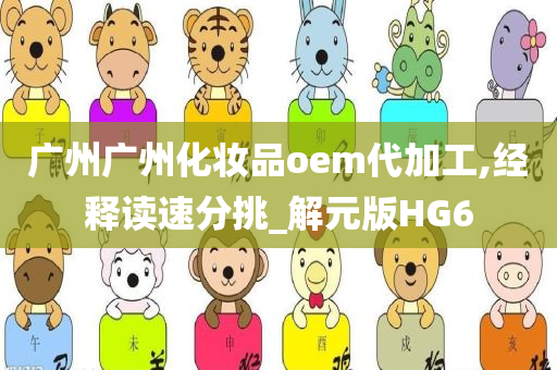 广州广州化妆品oem代加工,经释读速分挑今晚必出三肖2025_2025新澳门精准免费提供·精确判断_解元版HG6