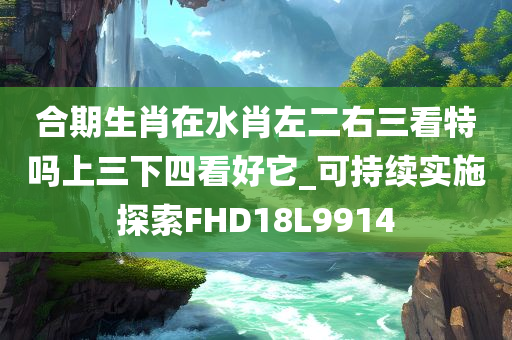 合期生肖在水肖左二右三看特吗上三下四看好它_可持续实施探索FHD18L9914