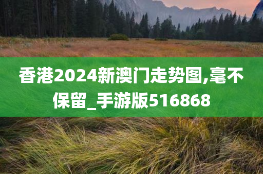 香港2024新澳门走势图,毫不保留_手游版516868