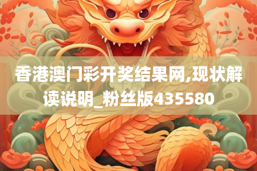 香港澳门彩开奖结果网,现状解读说明_粉丝版435580