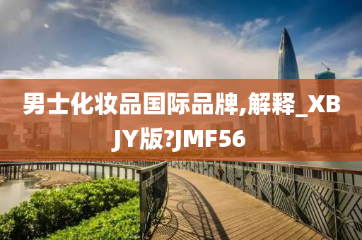 男士化妆品国际品牌,解释_XBJY版?JMF56