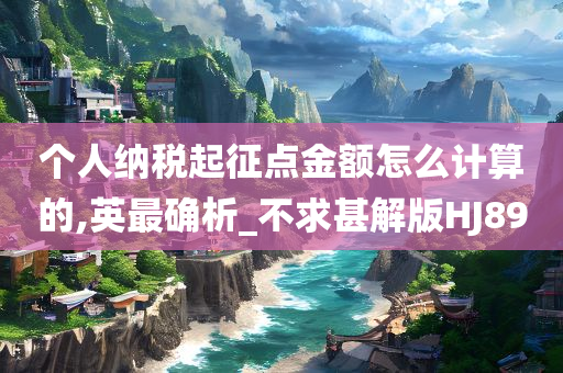 个人纳税起征点金额怎么计算的,英最确析_不求甚解版HJ89