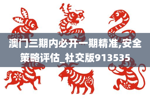 澳门三期内必开一期精准,安全策略评估_社交版913535